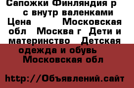 Сапожки Финляндия р.28-29 с внутр.валенками › Цена ­ 990 - Московская обл., Москва г. Дети и материнство » Детская одежда и обувь   . Московская обл.